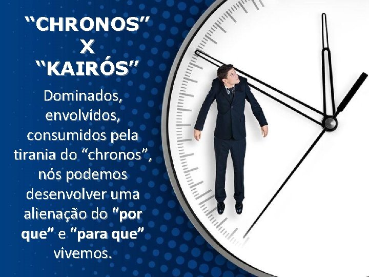 “CHRONOS” X “KAIRÓS” Dominados, envolvidos, consumidos pela tirania do “chronos”, nós podemos desenvolver uma