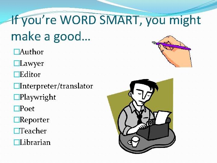 If you’re WORD SMART, you might make a good… �Author �Lawyer �Editor �Interpreter/translator �Playwright