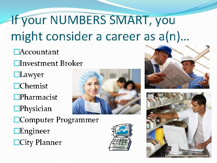 If your NUMBERS SMART, you might consider a career as a(n)… �Accountant �Investment Broker