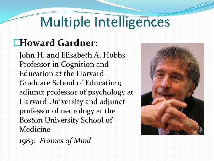 Multiple Intelligences �Howard Gardner: John H. and Elisabeth A. Hobbs Professor in Cognition and