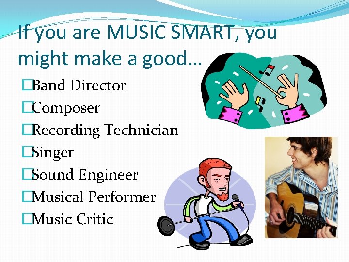 If you are MUSIC SMART, you might make a good… �Band Director �Composer �Recording