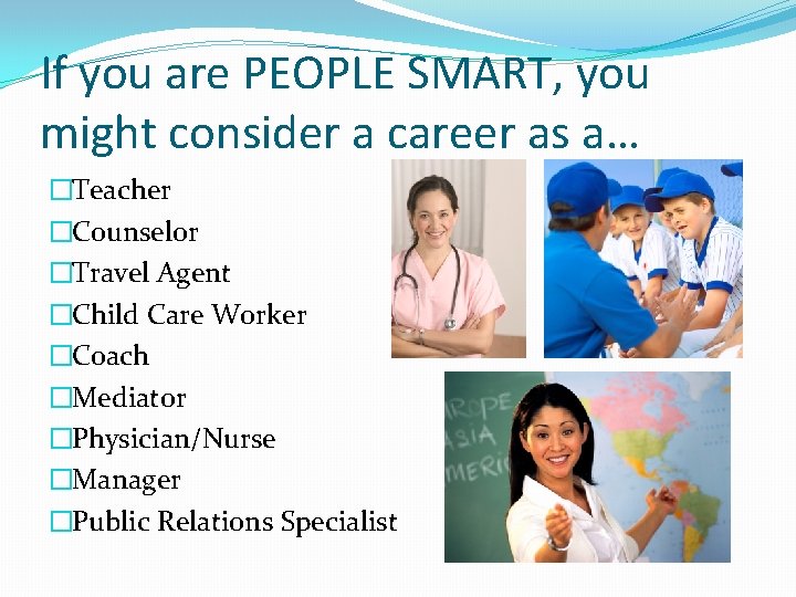 If you are PEOPLE SMART, you might consider a career as a… �Teacher �Counselor