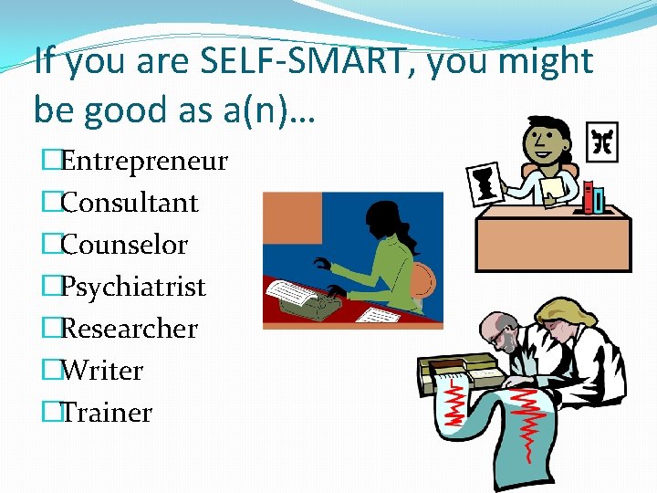 If you are SELF-SMART, you might be good as a(n)… �Entrepreneur �Consultant �Counselor �Psychiatrist