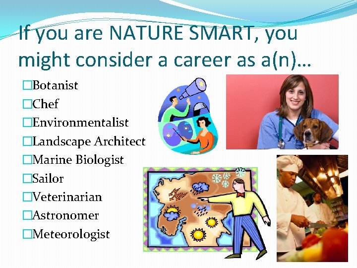 If you are NATURE SMART, you might consider a career as a(n)… �Botanist �Chef