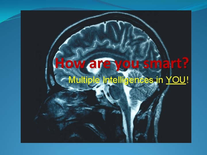 How are you smart? Multiple Intelligences in YOU! 