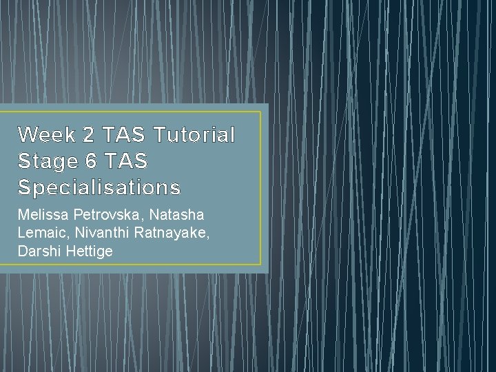 Week 2 TAS Tutorial Stage 6 TAS Specialisations Melissa Petrovska, Natasha Lemaic, Nivanthi Ratnayake, Week 2 TAS Tutorial Stage 6 TAS Specialisations Melissa Petrovska, Natasha Lemaic, Nivanthi Ratnayake,
