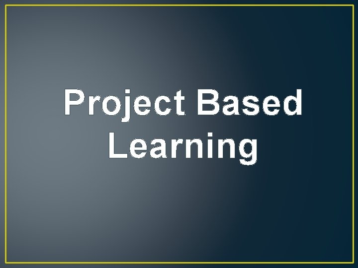Project Based Learning Project Based Learning