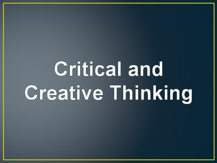 Critical and Creative Thinking Critical and Creative Thinking