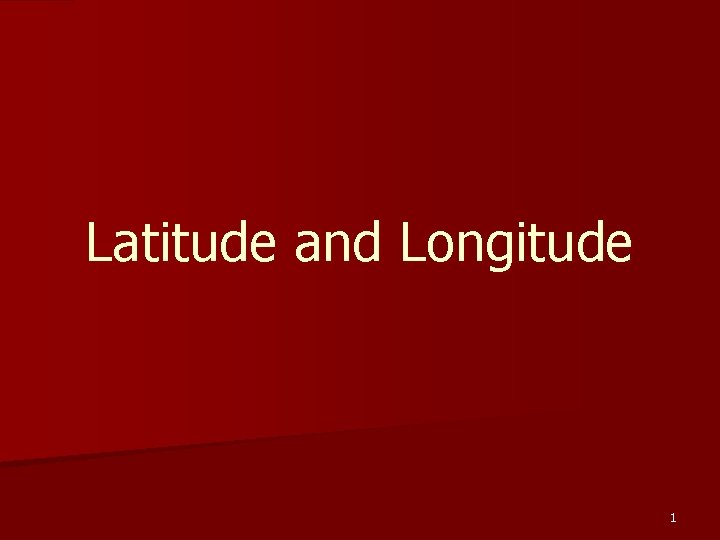 Latitude and Longitude 1 Latitude and Longitude 1