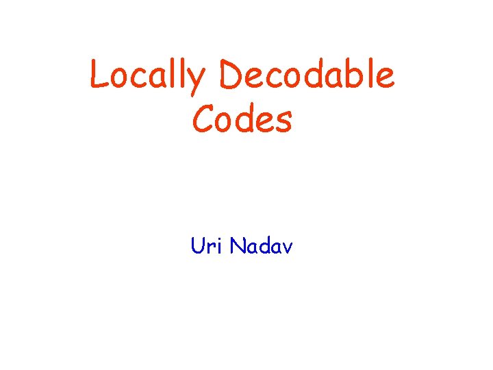 Locally Decodable Codes Uri Nadav 