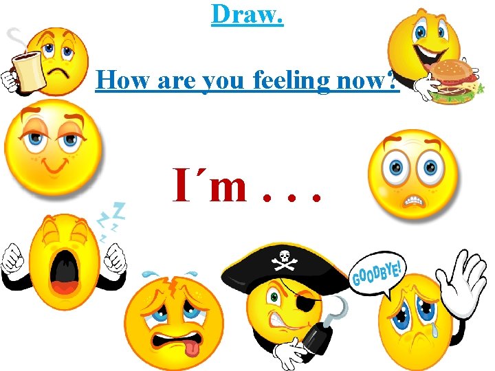 Draw. How are you feeling now? I´m. . . 
