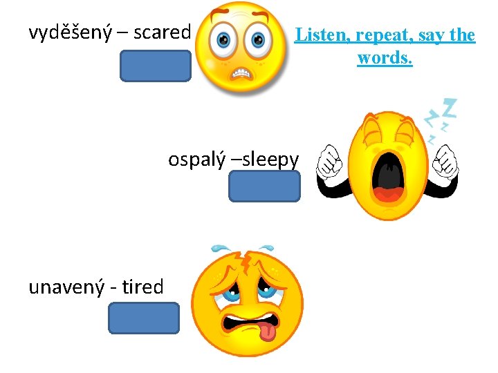 vyděšený – scared Listen, repeat, say the words. ospalý –sleepy unavený - tired 