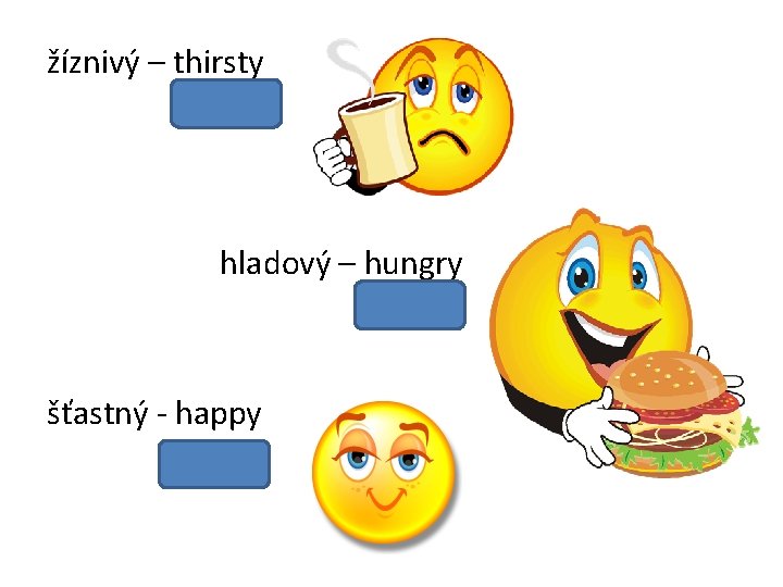 žíznivý – thirsty hladový – hungry šťastný - happy 