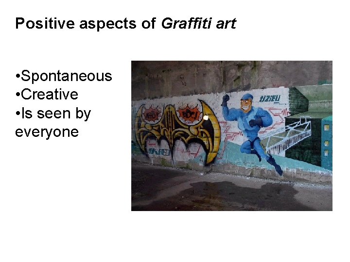 Positive aspects of Graffiti art • Spontaneous • Creative • Is seen by everyone