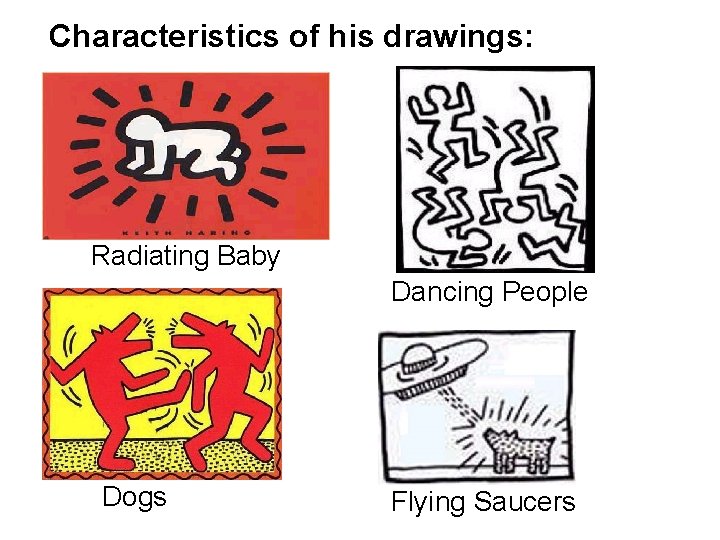 Characteristics of his drawings: Radiating Baby Dancing People Dogs Flying Saucers 