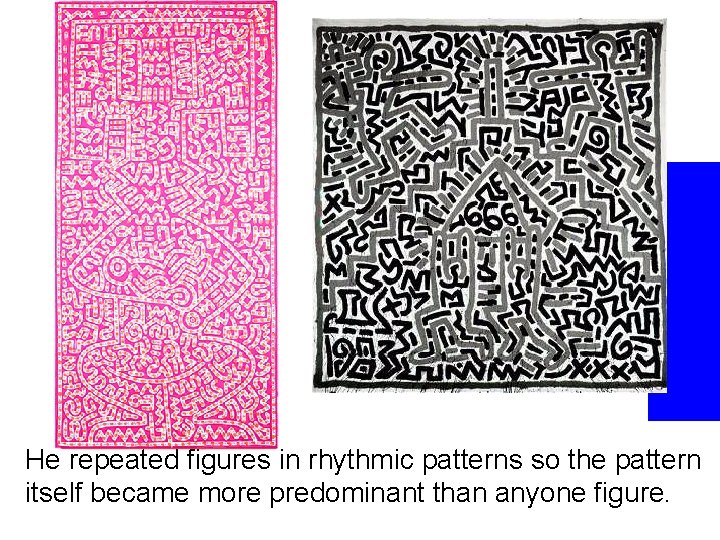 He repeated figures in rhythmic patterns so the pattern itself became more predominant than