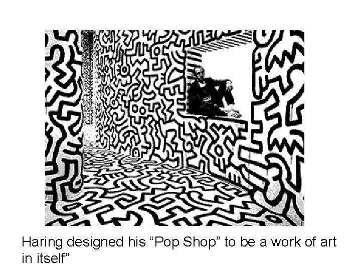 Haring designed his “Pop Shop” to be a work of art in itself” Haring designed his “Pop Shop” to be a work of art in itself”