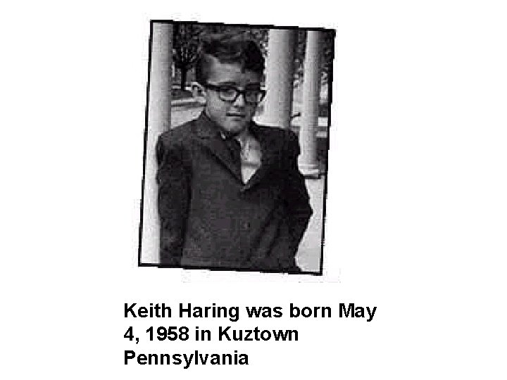 Keith Haring was born May 4, 1958 in Kuztown Pennsylvania 