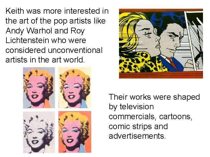 Keith was more interested in the art of the pop artists like Andy Warhol