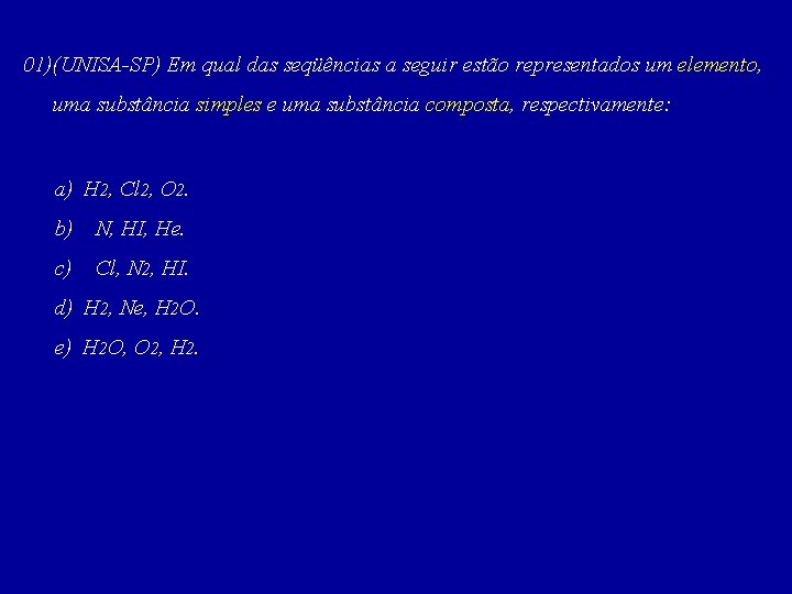 01)(UNISA-SP) Em qual das seqüências a seguir estão representados um elemento, uma substância simples