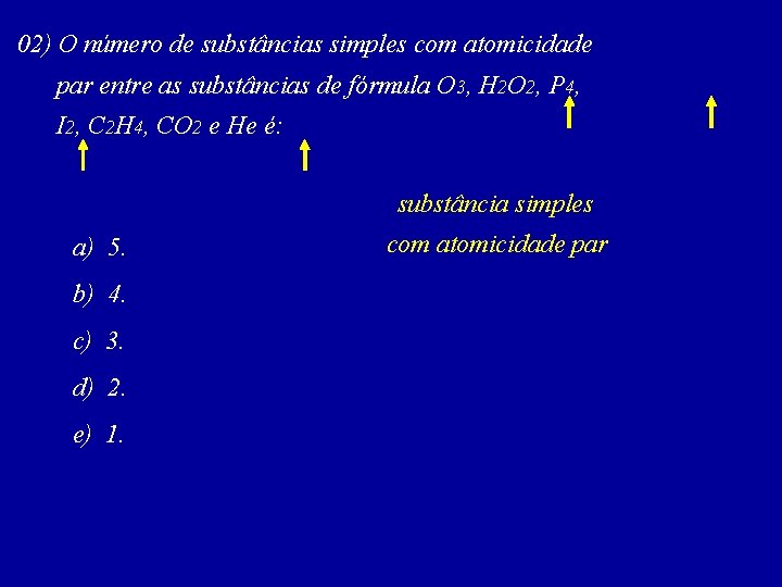 02) O número de substâncias simples com atomicidade par entre as substâncias de fórmula