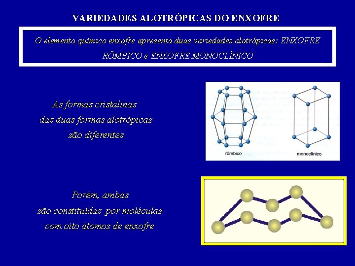 VARIEDADES ALOTRÓPICAS DO ENXOFRE O elemento químico enxofre apresenta duas variedades alotrópicas: ENXOFRE RÔMBICO