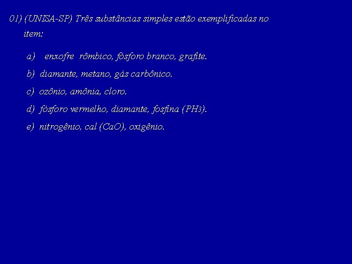 01) (UNISA-SP) Três substâncias simples estão exemplificadas no item: a) enxofre rômbico, fósforo branco,