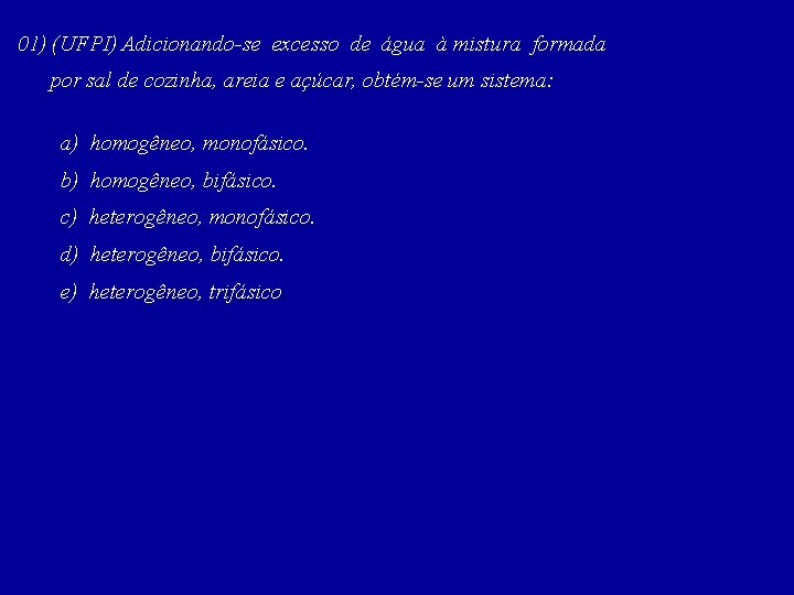 01) (UFPI) Adicionando-se excesso de água à mistura formada por sal de cozinha, areia