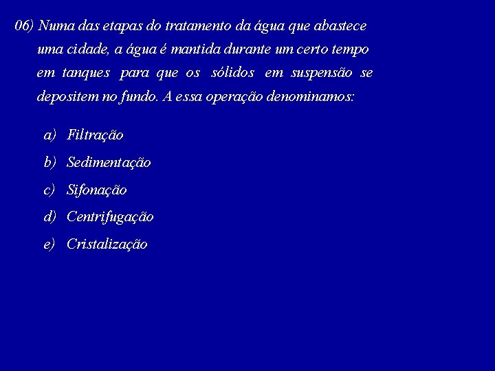 06) Numa das etapas do tratamento da água que abastece uma cidade, a água