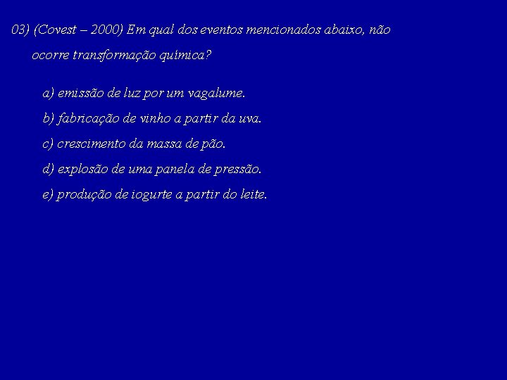 03) (Covest – 2000) Em qual dos eventos mencionados abaixo, não ocorre transformação química?