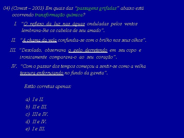 04) (Covest – 2003) Em quais das “passagens grifadas” abaixo está ocorrendo transformação química?