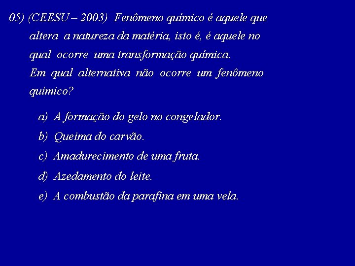 05) (CEESU – 2003) Fenômeno químico é aquele que altera a natureza da matéria,