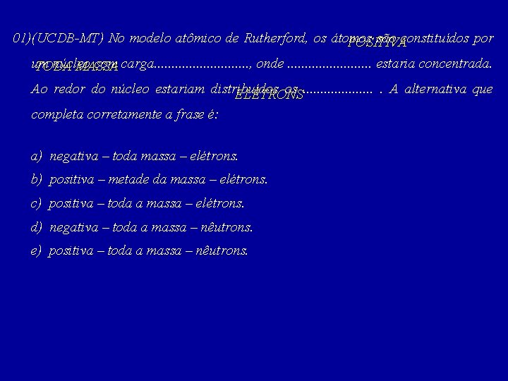 01)(UCDB-MT) No modelo atômico de Rutherford, os átomos são constituídos por POSITIVA um núcleo