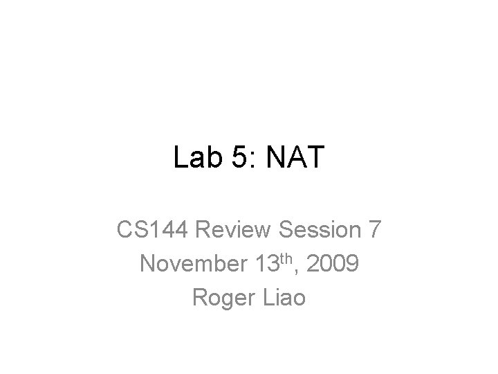 Lab 5: NAT CS 144 Review Session 7 November 13 th, 2009 Roger Liao