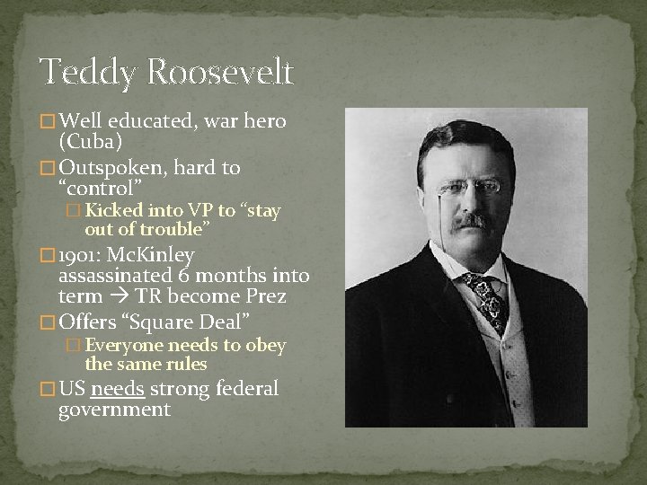 Teddy Roosevelt � Well educated, war hero (Cuba) � Outspoken, hard to “control” �