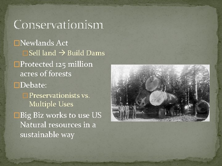 Conservationism �Newlands Act � Sell land Build Dams �Protected 125 million acres of forests