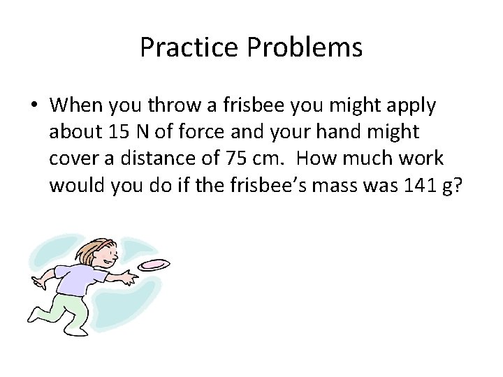 Practice Problems • When you throw a frisbee you might apply about 15 N