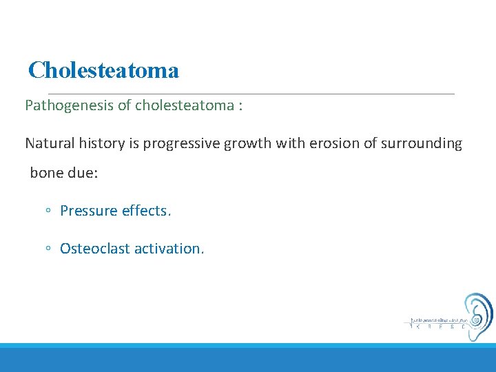 Cholesteatoma Pathogenesis of cholesteatoma : Natural history is progressive growth with erosion of surrounding