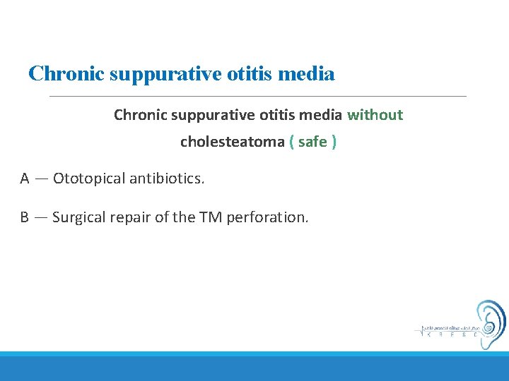 Chronic suppurative otitis media without cholesteatoma ( safe ) A — Ototopical antibiotics. B