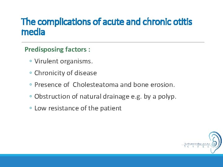 The complications of acute and chronic otitis media Predisposing factors : ◦ Virulent organisms.