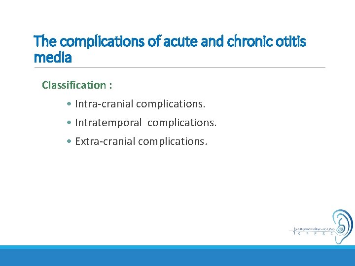 The complications of acute and chronic otitis media Classification : • Intra-cranial complications. •