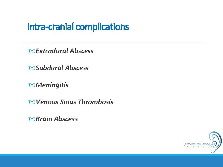 Intra-cranial complications Extradural Abscess Subdural Abscess Meningitis Venous Sinus Thrombosis Brain Abscess 