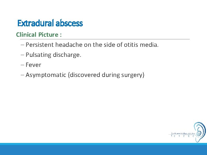 Extradural abscess Clinical Picture : – Persistent headache on the side of otitis media.