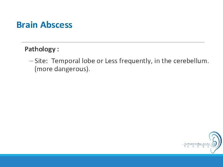 Brain Abscess Pathology : – Site: Temporal lobe or Less frequently, in the cerebellum.