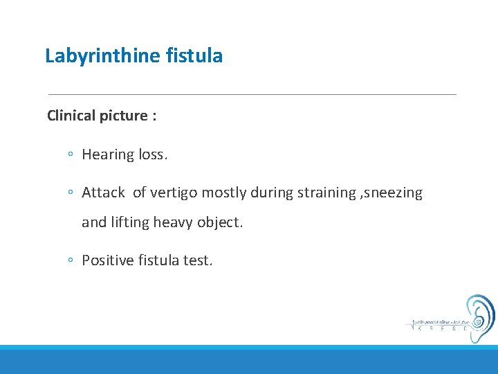 Labyrinthine fistula Clinical picture : ◦ Hearing loss. ◦ Attack of vertigo mostly during