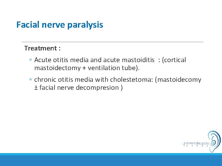 Facial nerve paralysis Treatment : ◦ Acute otitis media and acute mastoiditis : (cortical