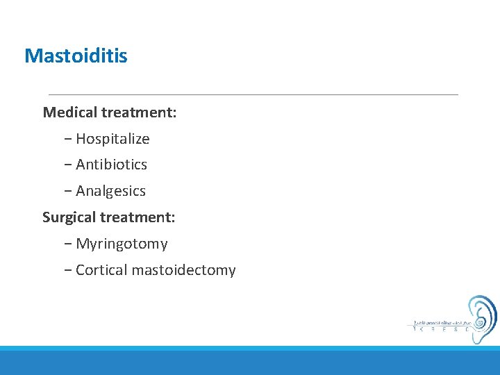 Mastoiditis Medical treatment: − Hospitalize − Antibiotics − Analgesics Surgical treatment: − Myringotomy −