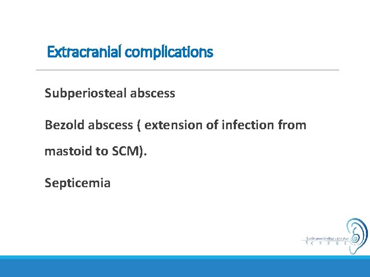 Extracranial complications Subperiosteal abscess Bezold abscess ( extension of infection from mastoid to SCM).