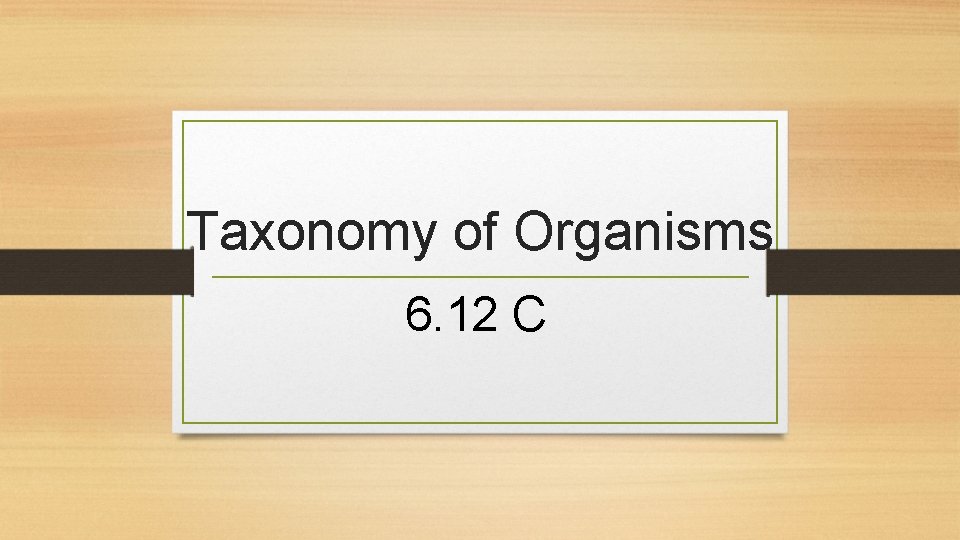 Taxonomy of Organisms 6. 12 C 