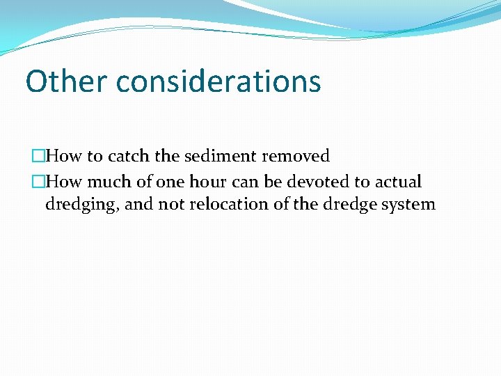 Other considerations �How to catch the sediment removed �How much of one hour can